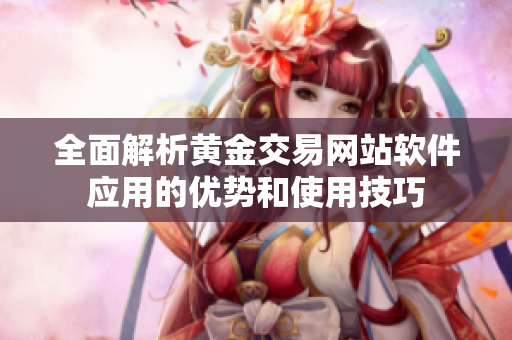 全面解析黃金交易網(wǎng)站軟件應(yīng)用的優(yōu)勢(shì)和使用技巧