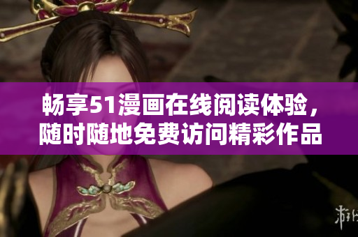 暢享51漫畫在線閱讀體驗，隨時隨地免費訪問精彩作品