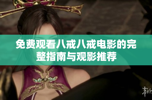 免費(fèi)觀看八戒八戒電影的完整指南與觀影推薦