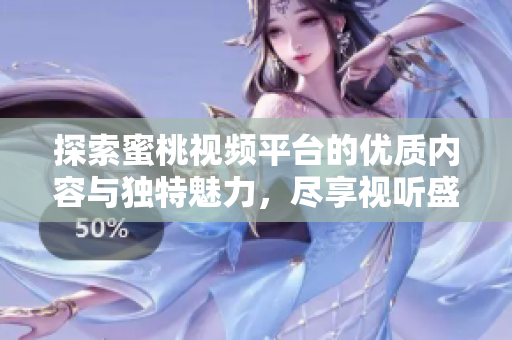 探索蜜桃視頻平臺的優(yōu)質(zhì)內(nèi)容與獨特魅力，盡享視聽盛宴