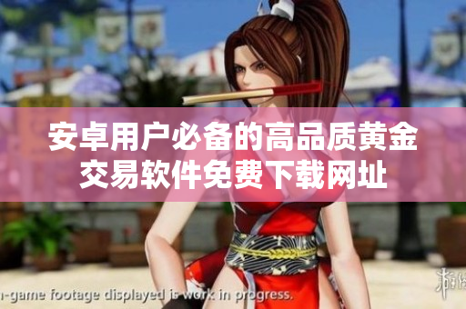 安卓用戶必備的高品質(zhì)黃金交易軟件免費(fèi)下載網(wǎng)址
