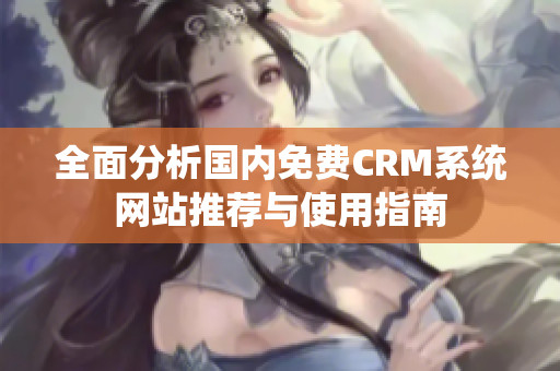 全面分析國(guó)內(nèi)免費(fèi)CRM系統(tǒng)網(wǎng)站推薦與使用指南
