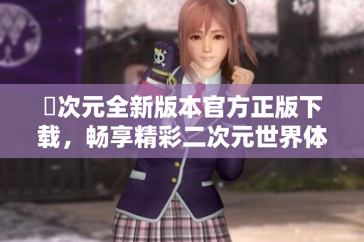 囧次元全新版本官方正版下載，暢享精彩二次元世界體驗