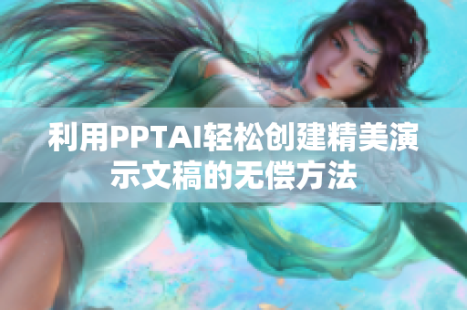 利用PPTAI輕松創(chuàng)建精美演示文稿的無(wú)償方法