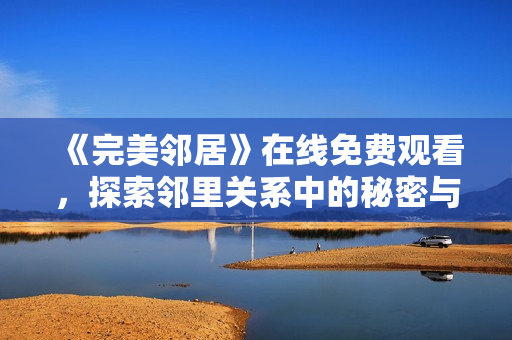 《完美鄰居》在線免費觀看，探索鄰里關(guān)系中的秘密與驚喜