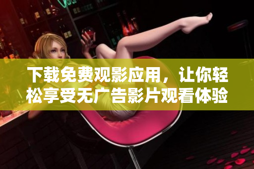 下載免費觀影應用，讓你輕松享受無廣告影片觀看體驗