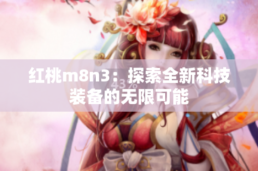 紅桃m8n3：探索全新科技裝備的無(wú)限可能