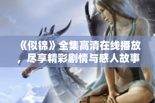 《似錦》全集高清在線播放，盡享精彩劇情與感人故事的完美結(jié)合