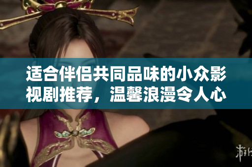 適合伴侶共同品味的小眾影視劇推薦，溫馨浪漫令人心動(dòng)