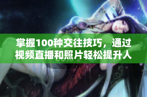 掌握100種交往技巧，通過視頻直播和照片輕松提升人際關(guān)系的藝術(shù)