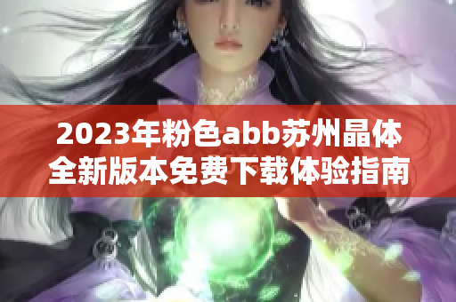 2023年粉色abb蘇州晶體全新版本免費下載體驗指南