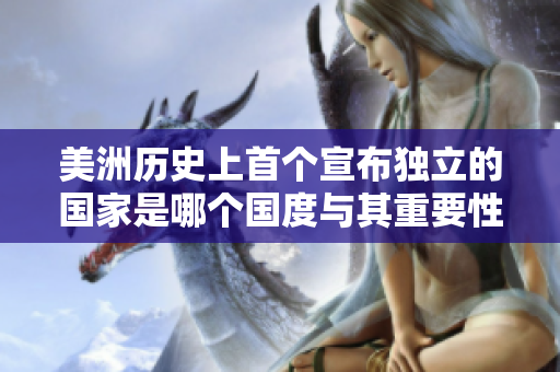 美洲歷史上首個宣布獨立的國家是哪個國度與其重要性探討