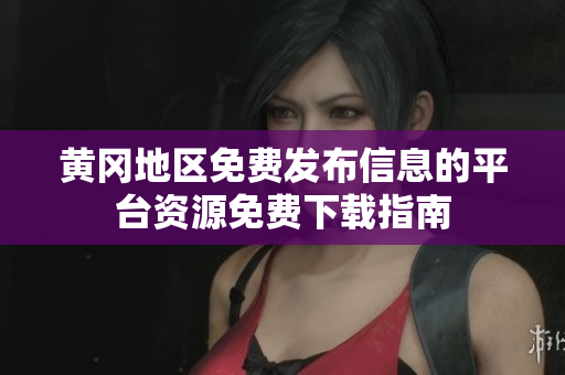黃岡地區(qū)免費(fèi)發(fā)布信息的平臺(tái)資源免費(fèi)下載指南