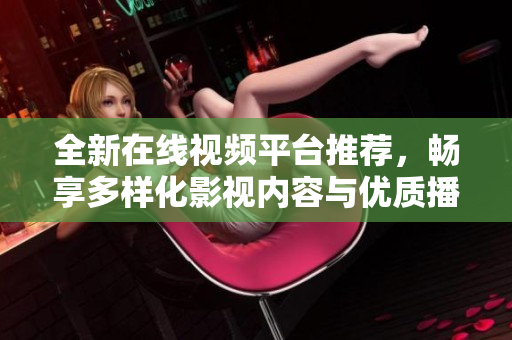 全新在線視頻平臺推薦，暢享多樣化影視內(nèi)容與優(yōu)質(zhì)播放體驗(yàn)