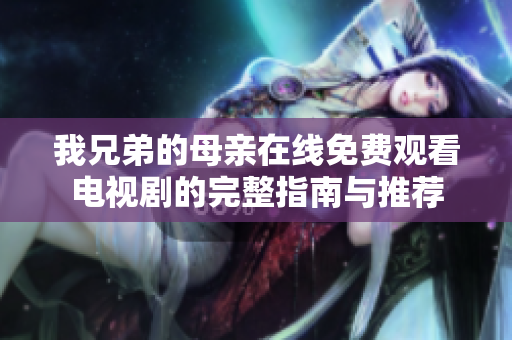 我兄弟的母親在線免費觀看電視劇的完整指南與推薦