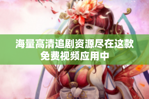 海量高清追劇資源盡在這款免費視頻應用中