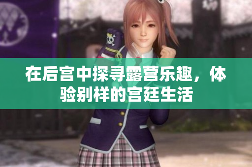 在后宮中探尋露營樂趣，體驗(yàn)別樣的宮廷生活