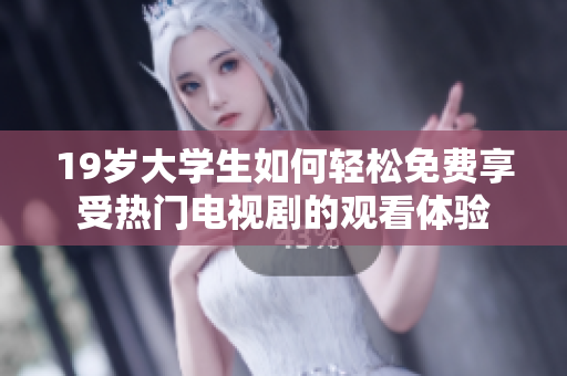19歲大學(xué)生如何輕松免費(fèi)享受熱門電視劇的觀看體驗(yàn)