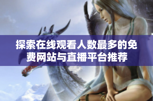 探索在線觀看人數(shù)最多的免費(fèi)網(wǎng)站與直播平臺推薦