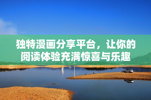 獨特漫畫分享平臺，讓你的閱讀體驗充滿驚喜與樂趣