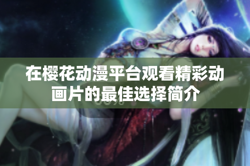在櫻花動漫平臺觀看精彩動畫片的最佳選擇簡介