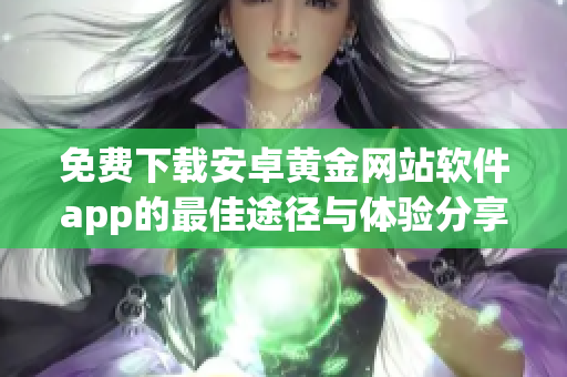 免費下載安卓黃金網站軟件app的最佳途徑與體驗分享