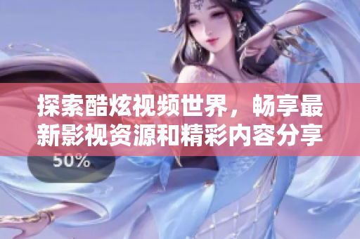 探索酷炫視頻世界，暢享最新影視資源和精彩內(nèi)容分享