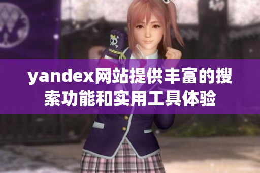 yandex網(wǎng)站提供豐富的搜索功能和實用工具體驗