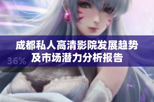 成都私人高清影院發(fā)展趨勢及市場潛力分析報告