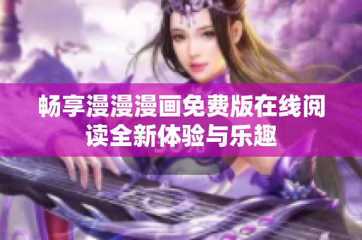 暢享漫漫漫畫免費版在線閱讀全新體驗與樂趣