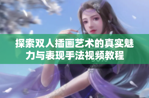 探索雙人插畫藝術(shù)的真實(shí)魅力與表現(xiàn)手法視頻教程