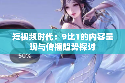 短視頻時(shí)代：9比1的內(nèi)容呈現(xiàn)與傳播趨勢探討