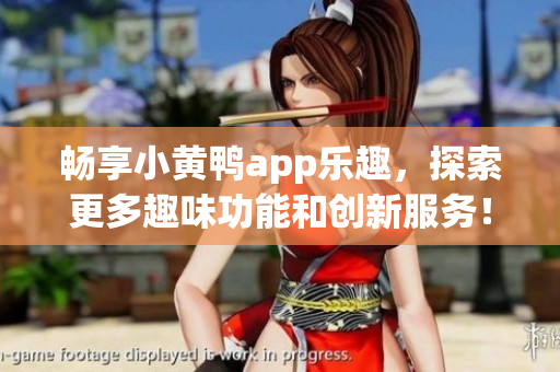 暢享小黃鴨app樂趣，探索更多趣味功能和創(chuàng)新服務(wù)！