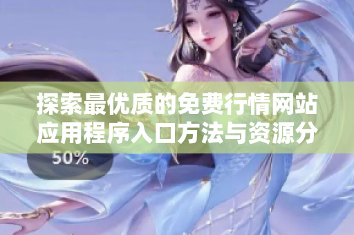探索最優(yōu)質的免費行情網站應用程序入口方法與資源分享