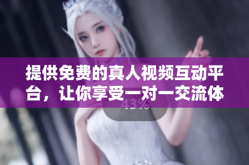提供免費的真人視頻互動平臺，讓你享受一對一交流體驗