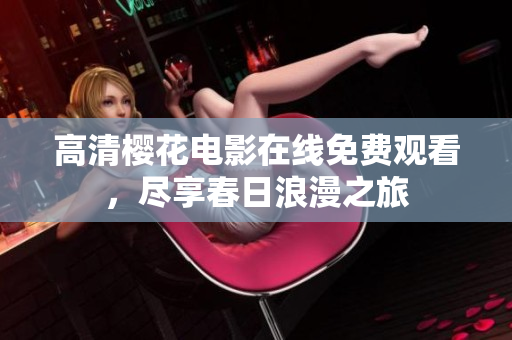 高清櫻花電影在線免費(fèi)觀看，盡享春日浪漫之旅