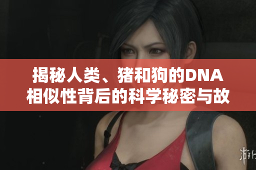 揭秘人類、豬和狗的DNA相似性背后的科學秘密與故事