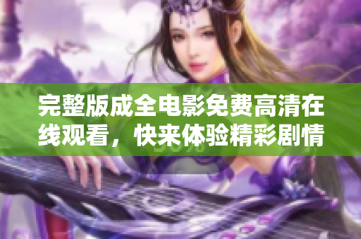 完整版成全電影免費高清在線觀看，快來體驗精彩劇情吧