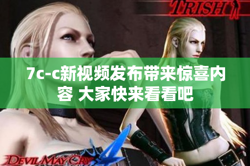 7c-c新視頻發(fā)布帶來(lái)驚喜內(nèi)容 大家快來(lái)看看吧