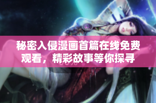 秘密入侵漫畫首篇在線免費觀看，精彩故事等你探尋