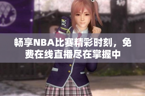暢享NBA比賽精彩時(shí)刻，免費(fèi)在線直播盡在掌握中
