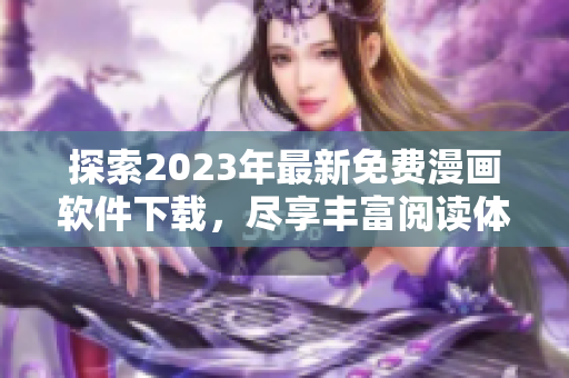 探索2023年最新免費漫畫軟件下載，盡享豐富閱讀體驗！