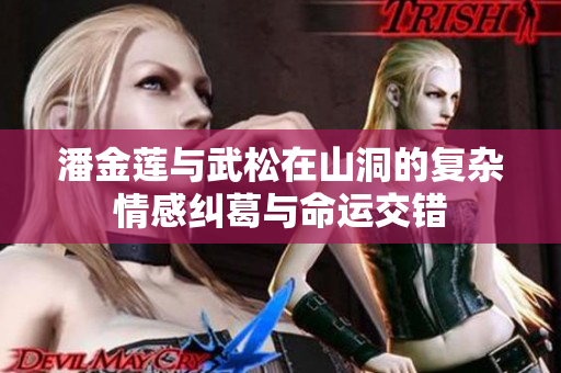 潘金蓮與武松在山洞的復雜情感糾葛與命運交錯