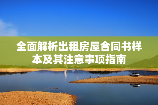全面解析出租房屋合同書樣本及其注意事項(xiàng)指南