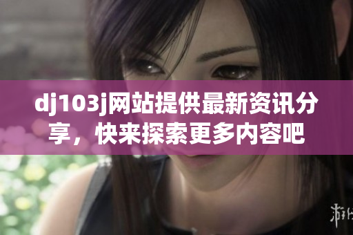dj103j網站提供最新資訊分享，快來探索更多內容吧