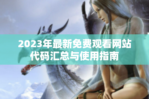 2023年最新免費觀看網(wǎng)站代碼匯總與使用指南