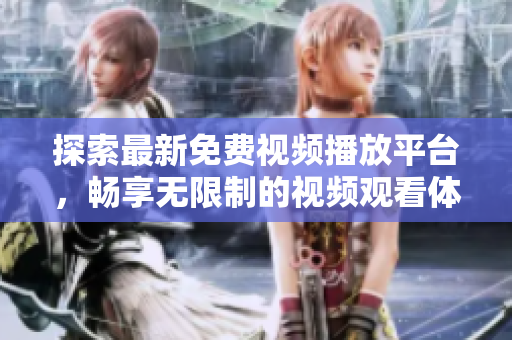 探索最新免費視頻播放平臺，暢享無限制的視頻觀看體驗