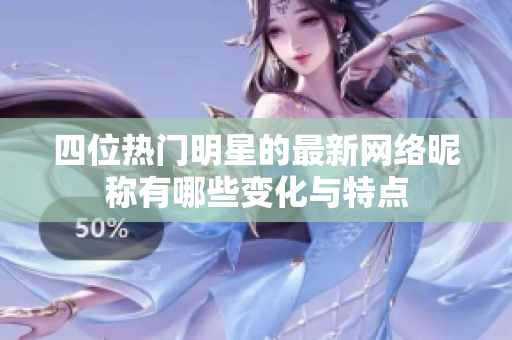 四位熱門(mén)明星的最新網(wǎng)絡(luò)昵稱(chēng)有哪些變化與特點(diǎn)