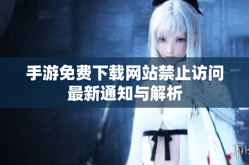手游免費(fèi)下載網(wǎng)站禁止訪問最新通知與解析