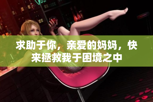 求助于你，親愛的媽媽，快來(lái)拯救我于困境之中